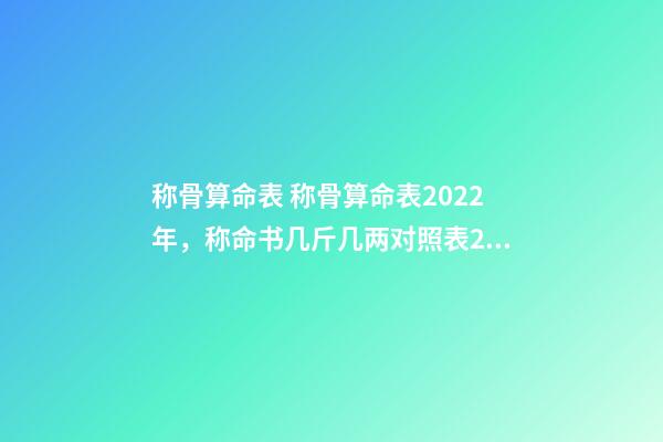 称骨算命表 称骨算命表2022年，称命书几斤几两对照表2020